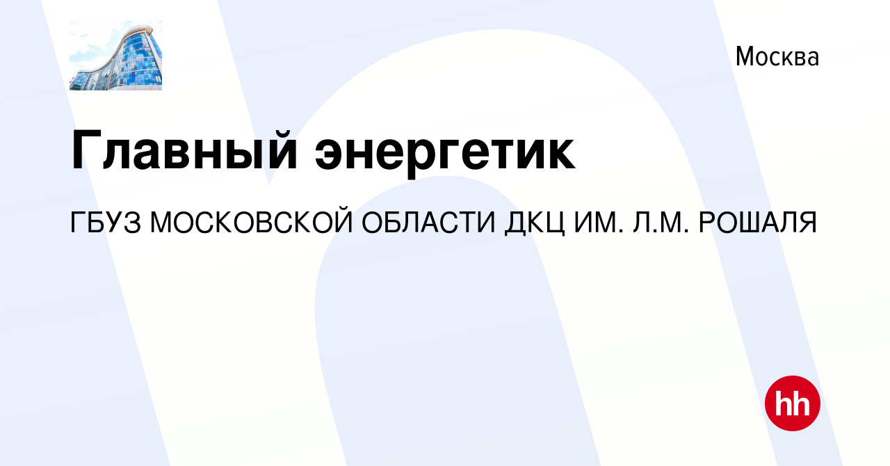 Вакансия Главный энергетик в Москве, работа в компании Государственное  бюджетное учреждение Здравоохранения Московской Области Детский Клинический  Центр (вакансия в архиве c 26 марта 2024)