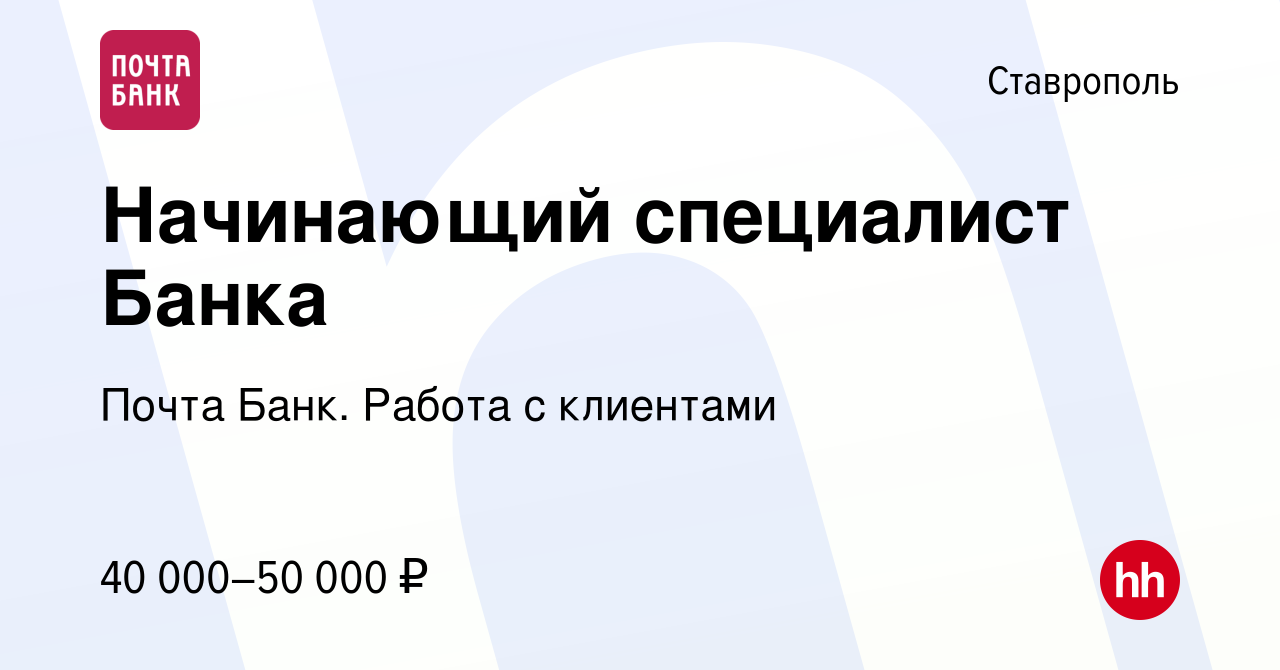 Вакансия Начинающий специалист Банка в Ставрополе, работа в компании Почта  Банк. Работа с клиентами (вакансия в архиве c 10 апреля 2024)