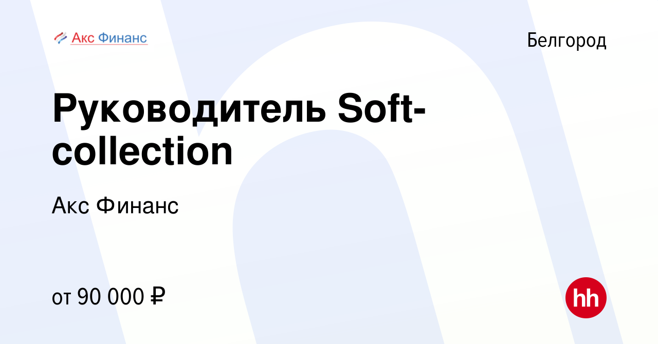 Вакансия Руководитель Soft-collection в Белгороде, работа в компании Акс  Финанс (вакансия в архиве c 25 апреля 2024)