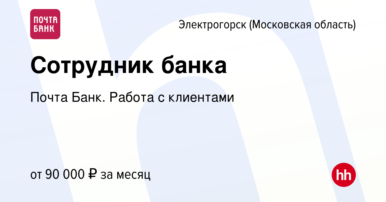 Вакансия Сотрудник банка в Электрогорске, работа в компании Почта Банк.  Работа с клиентами (вакансия в архиве c 9 марта 2024)