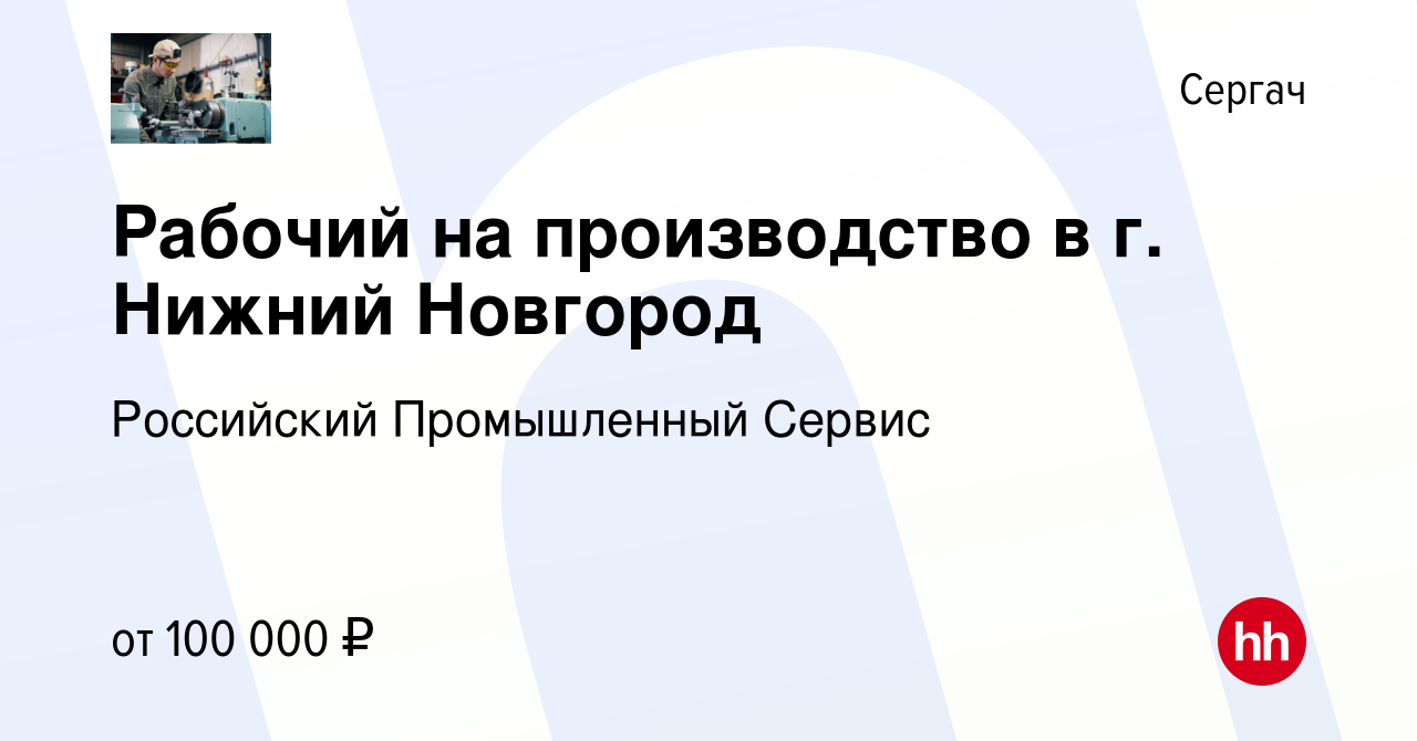 Вакансия Рабочий на производство в г. Нижний Новгород в Сергаче, работа в  компании Российский Промышленный Сервис (вакансия в архиве c 9 марта 2024)