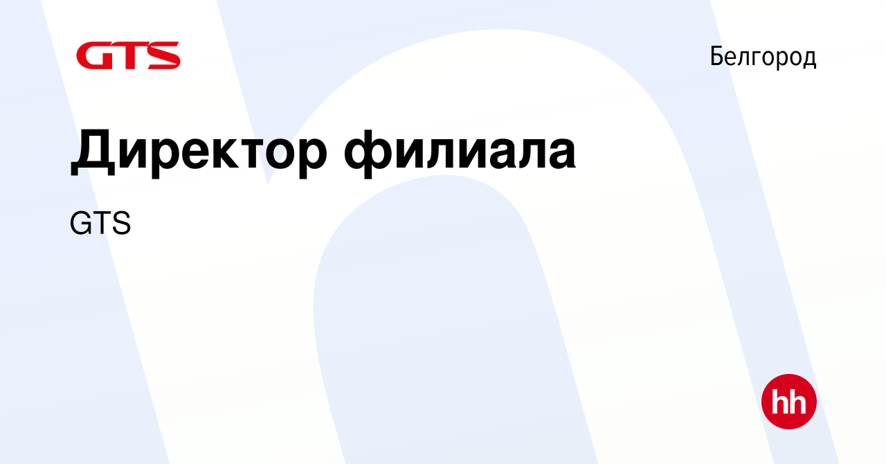 Вакансия Директор филиала в Белгороде, работа в компании GTS (вакансия в  архиве c 10 марта 2024)