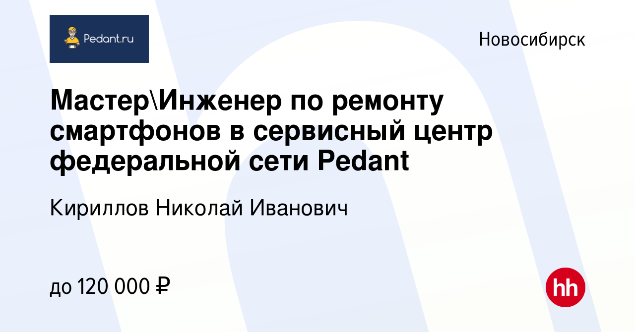 Вакансия МастерИнженер по ремонту смартфонов в сервисный центр федеральной  сети Pedant в Новосибирске, работа в компании Кириллов Николай Иванович  (вакансия в архиве c 10 марта 2024)