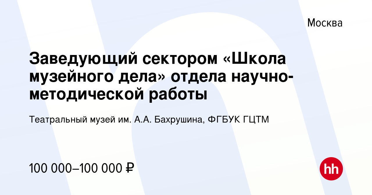 Вакансия Заведующий сектором «Школа музейного дела» отдела  научно-методической работы в Москве, работа в компании Театральный музей  им. А.А. Бахрушина, ФГБУК ГЦТМ (вакансия в архиве c 10 марта 2024)