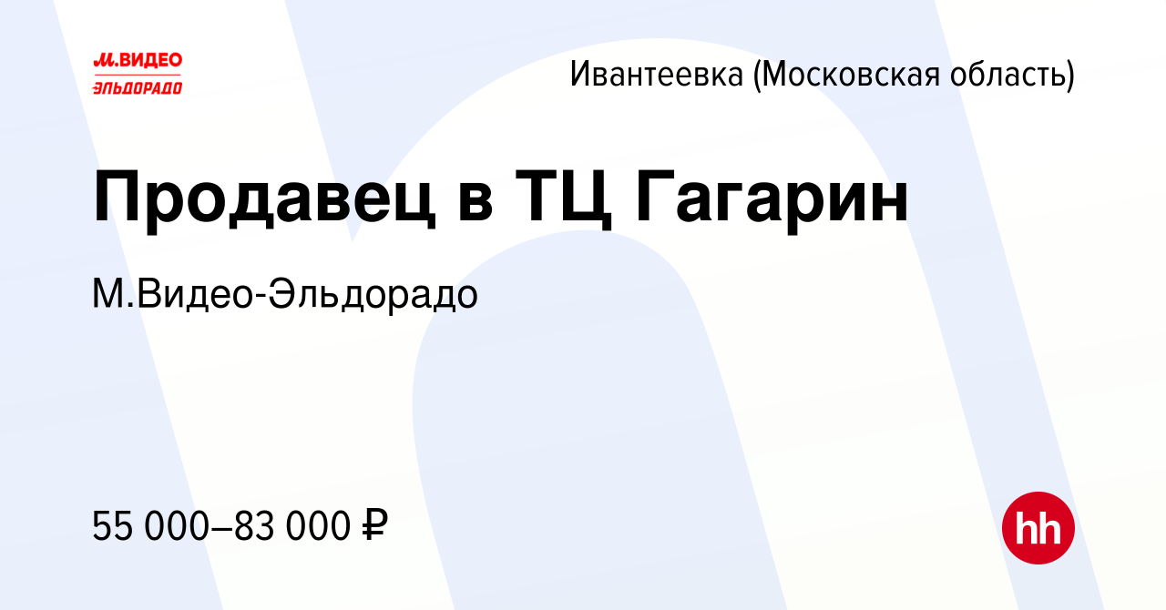 Вакансия Продавец в ТЦ Гагарин в Ивантеевке, работа в компании  М.Видео-Эльдорадо (вакансия в архиве c 11 февраля 2024)