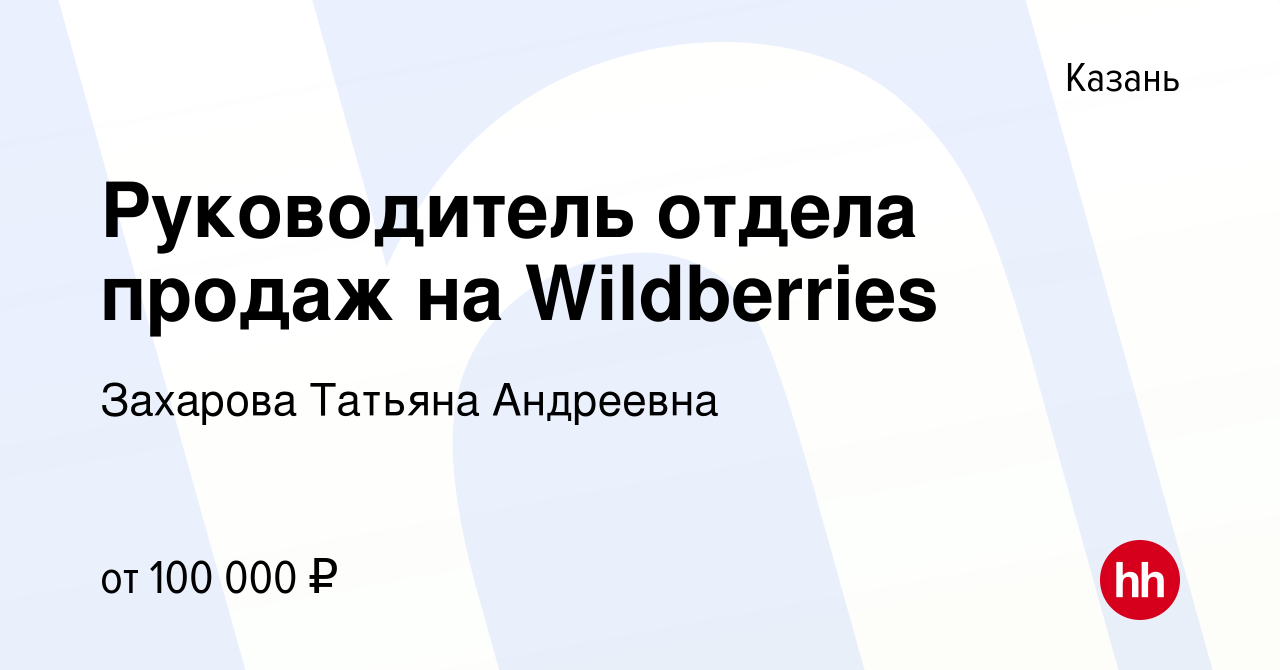 Вакансия Руководитель отдела продаж на Wildberries в Казани, работа в  компании Захарова Татьяна Андреевна (вакансия в архиве c 10 марта 2024)