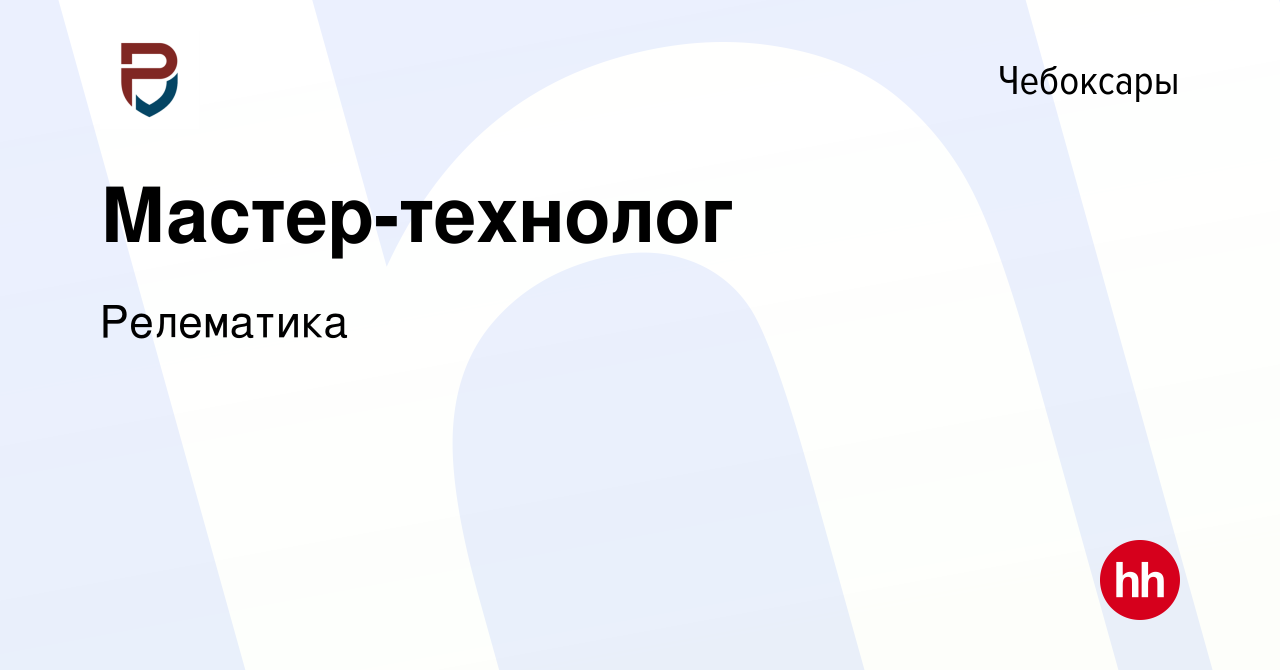 Вакансия Мастер-технолог в Чебоксарах, работа в компании Релематика  (вакансия в архиве c 23 марта 2024)