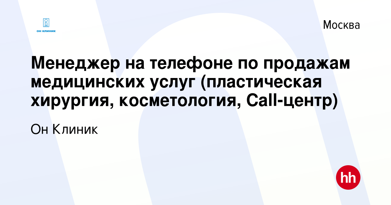 Вакансия Менеджер на телефоне по продажам медицинских услуг (пластическая  хирургия, косметология, Call-центр) в Москве, работа в компании Он Клиник  (вакансия в архиве c 10 марта 2024)