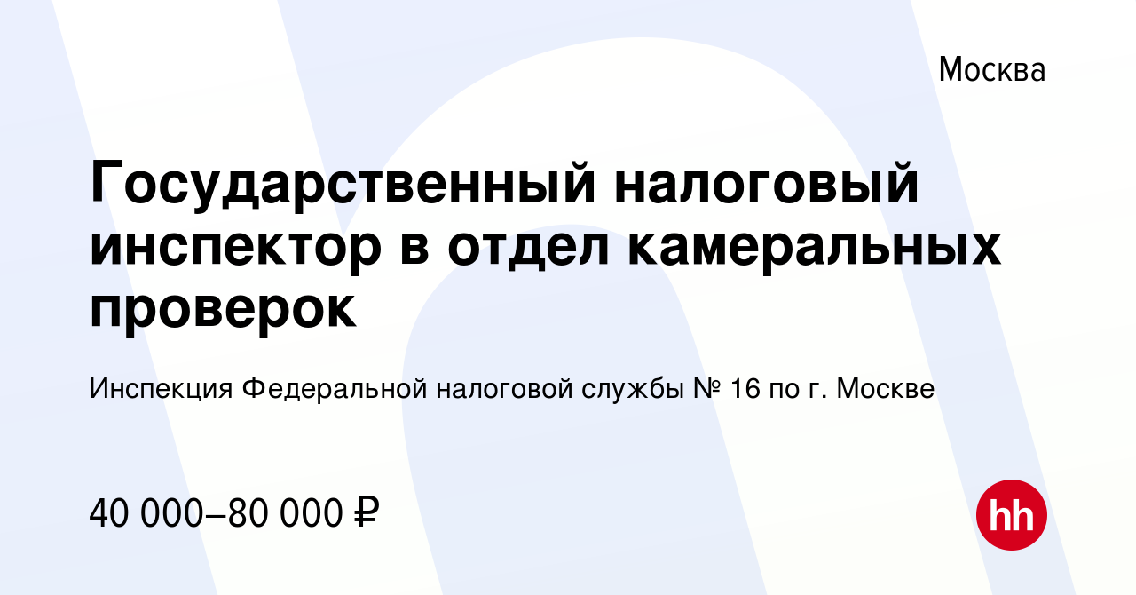 Вакансия Государственный налоговый инспектор в отдел камеральных проверок в  Москве, работа в компании Инспекция Федеральной налоговой службы № 16 по г.  Москве