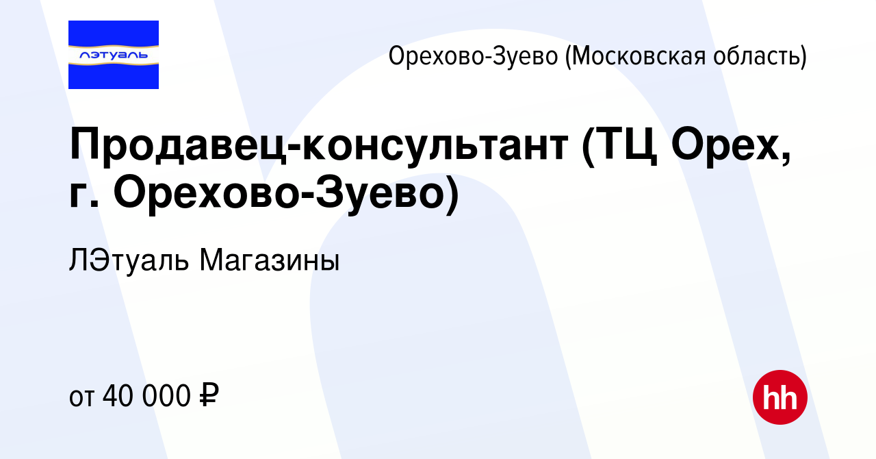 Вакансия Продавец-консультант (ТЦ Орех, г. Орехово-Зуево) в Орехово-Зуево  (Московская область), работа в компании ЛЭтуаль Магазины (вакансия в архиве  c 10 июня 2024)