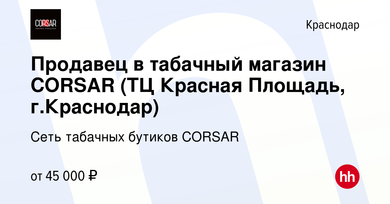 Вакансия Продавец в табачный магазин CORSAR (ТЦ Красная Площадь, г.Краснодар)  в Краснодаре, работа в компании Сеть табачных бутиков CORSAR (вакансия в  архиве c 10 марта 2024)