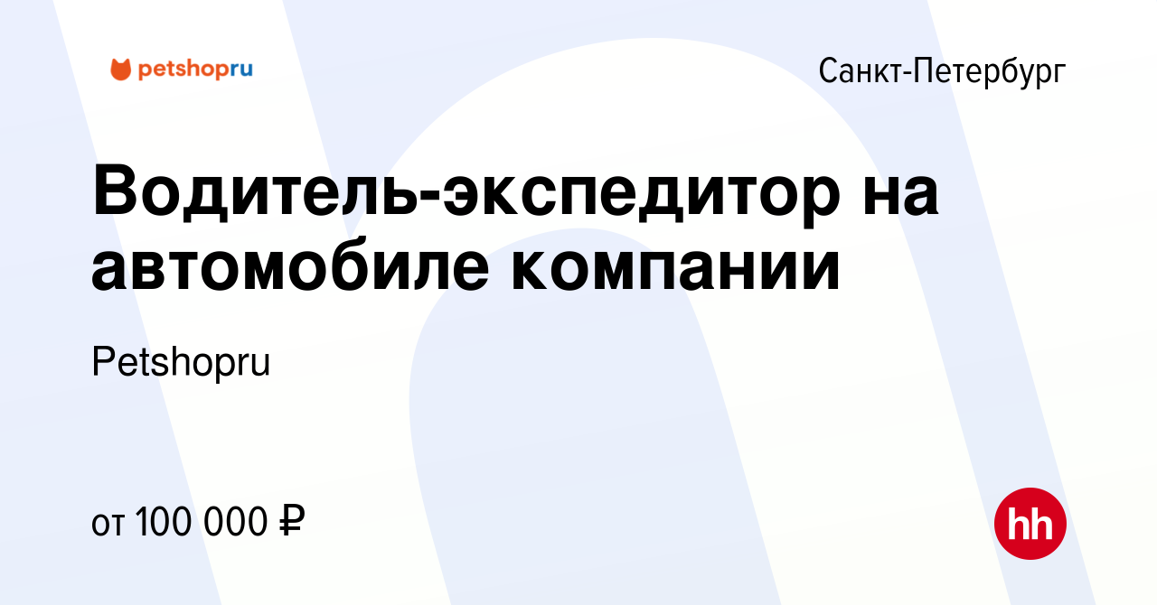 Вакансия Водитель-экспедитор на автомобиле компании в Санкт-Петербурге,  работа в компании Petshopru (вакансия в архиве c 27 марта 2024)