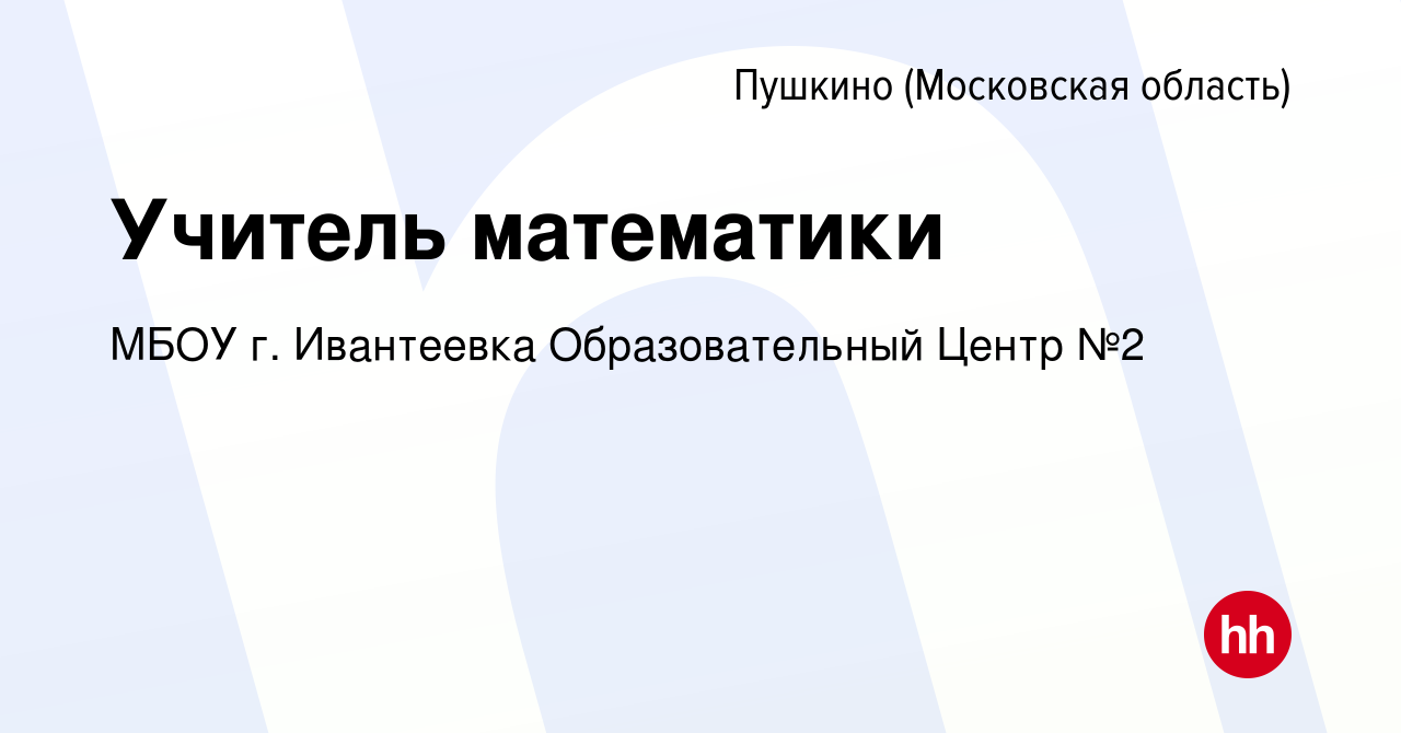 Вакансия Учитель математики в Пушкино (Московская область) , работа в  компании МБОУ г. Ивантеевка Образовательный Центр №2 (вакансия в архиве c  10 марта 2024)