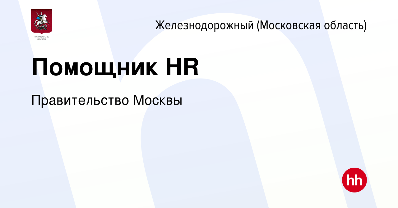 Вакансия Помощник HR в Железнодорожном, работа в компании Правительство  Москвы (вакансия в архиве c 11 марта 2024)