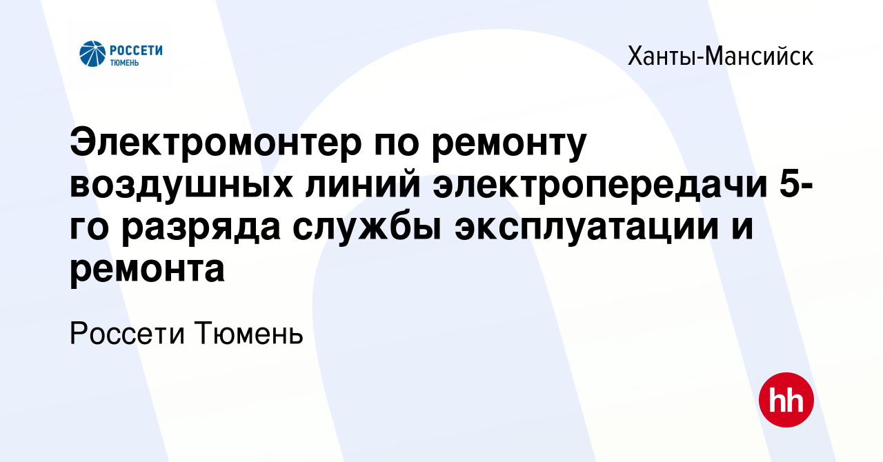 Вакансия Электромонтер по ремонту воздушных линий электропередачи 5-го  разряда службы эксплуатации и ремонта в Ханты-Мансийске, работа в компании  Россети Тюмень