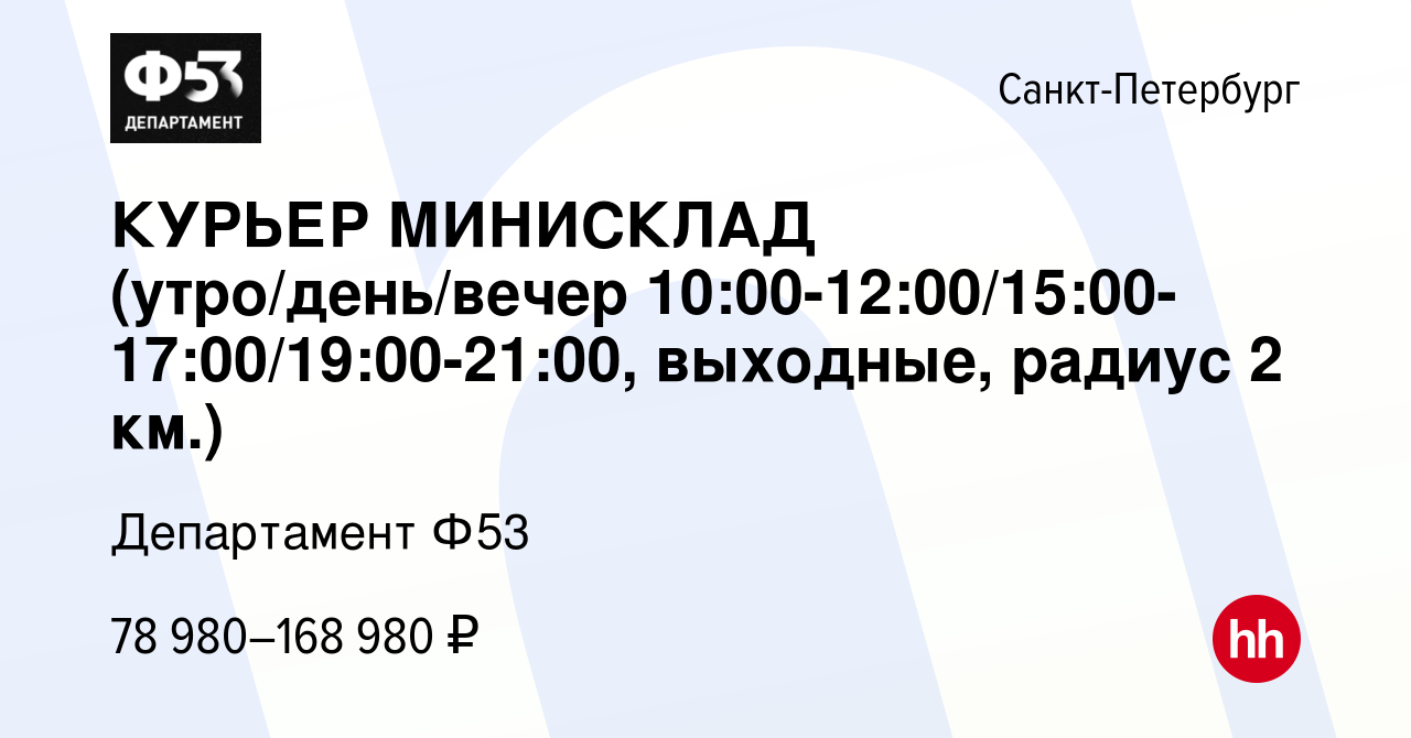 Вакансия КУРЬЕР МИНИСКЛАД (утро/день/вечер  10:00-12:00/15:00-17:00/19:00-21:00, выходные, радиус 2 км.) в  Санкт-Петербурге, работа в компании Департамент Ф53 (вакансия в архиве c 12  марта 2024)