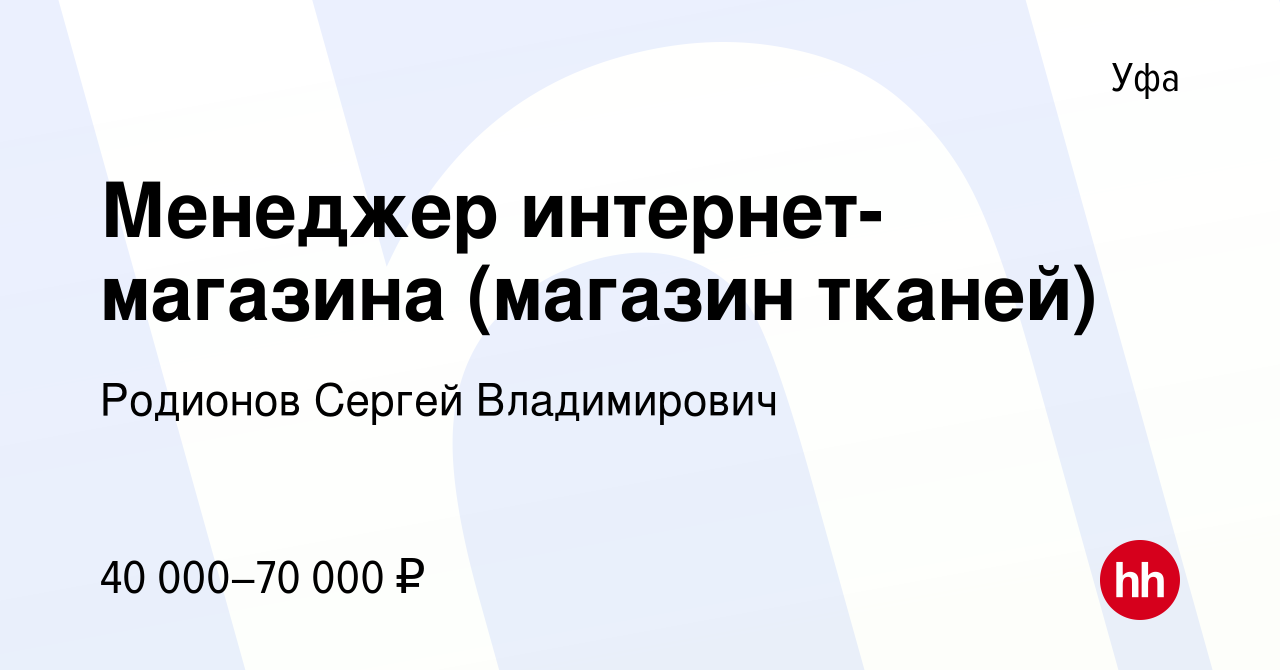 Вакансия Менеджер интернет-магазина (магазин тканей) в Уфе, работа в  компании Родионов Сергей Владимирович (вакансия в архиве c 12 марта 2024)