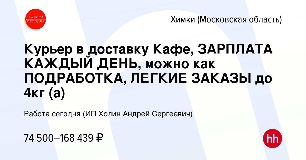 Вакансия Курьер в доставку Кафе, ЗАРПЛАТА КАЖДЫЙ ДЕНЬ, можно как  ПОДРАБОТКА, ЛЕГКИЕ ЗАКАЗЫ до 4кг (а) в Химках, работа в компании Работа  сегодня (ИП Холин Андрей Сергеевич) (вакансия в архиве c 12