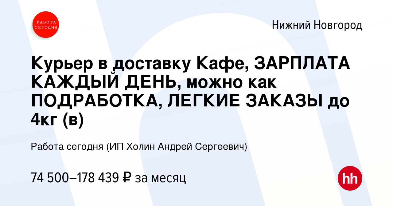 Вакансия Курьер в доставку Кафе, ЗАРПЛАТА КАЖДЫЙ ДЕНЬ, можно как  ПОДРАБОТКА, ЛЕГКИЕ ЗАКАЗЫ до 4кг (в) в Нижнем Новгороде, работа в компании  Работа сегодня (ИП Холин Андрей Сергеевич) (вакансия в архиве c