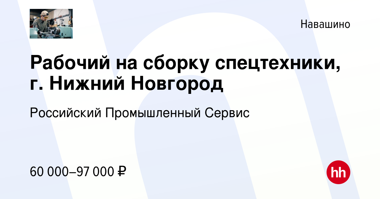 Вакансия Рабочий на сборку спецтехники, г. Нижний Новгород в Навашино,  работа в компании Российский Промышленный Сервис (вакансия в архиве c 12  марта 2024)