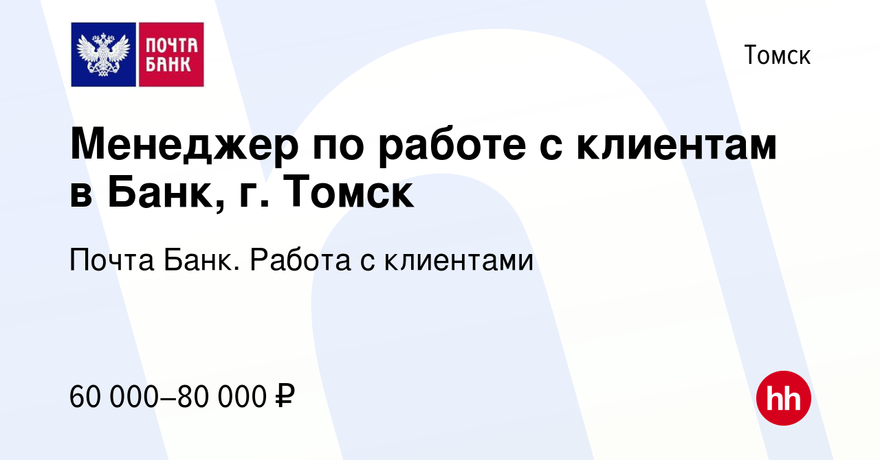 Вакансия Менеджер по работе с клиентам в Банк, г. Томск в Томске, работа в  компании Почта Банк. Работа с клиентами (вакансия в архиве c 10 мая 2024)