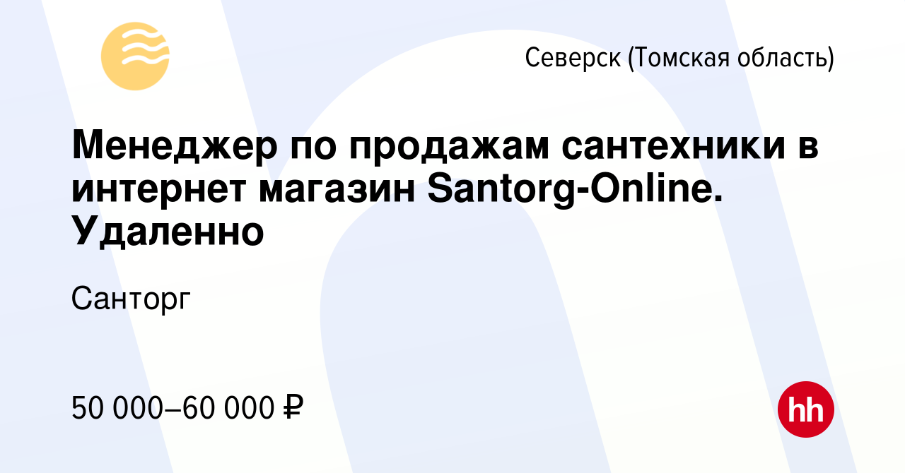 Вакансия Менеджер по продажам сантехники в интернет магазин Santorg-Online.  Удаленно в Северске(Томская область), работа в компании Санторг (вакансия в  архиве c 12 марта 2024)