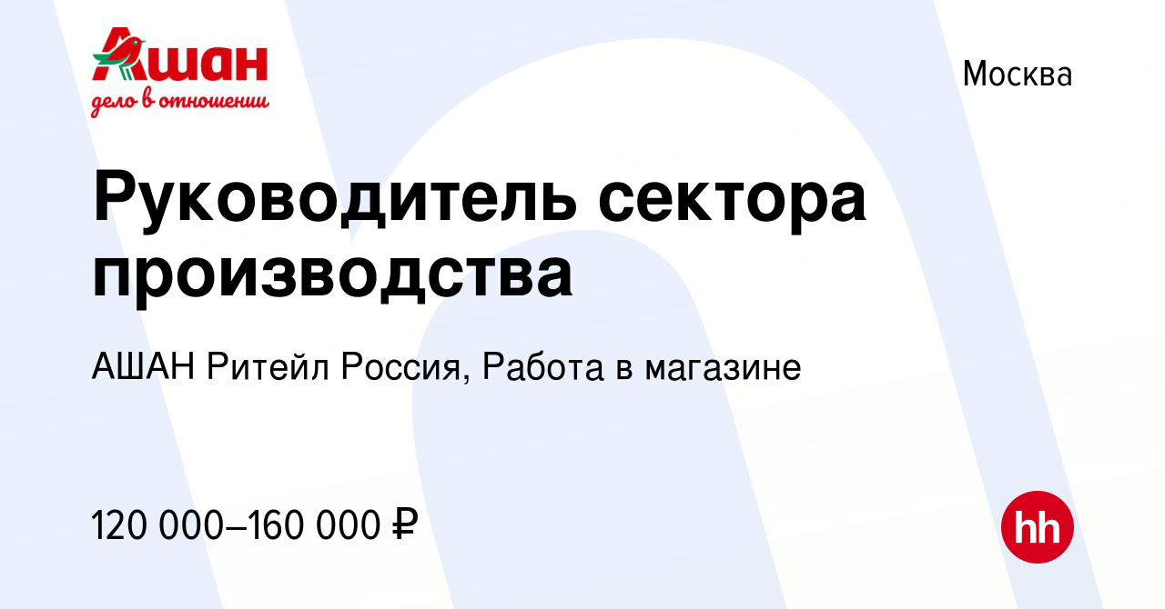 Вакансия Руководитель сектора производства в Москве, работа в компании АШАН  Ритейл Россия, Работа в магазине (вакансия в архиве c 4 марта 2024)