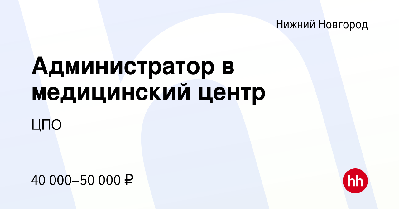 Вакансия Администратор в медицинский центр в Нижнем Новгороде, работа в  компании ЦПО (вакансия в архиве c 12 марта 2024)