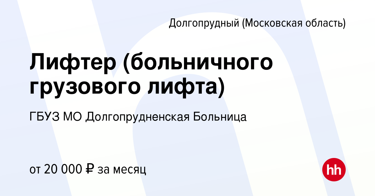 Вакансия Лифтер (больничного грузового лифта) в Долгопрудном, работа в  компании ГБУЗ МО Долгопрудненская Больница (вакансия в архиве c 26 марта  2024)