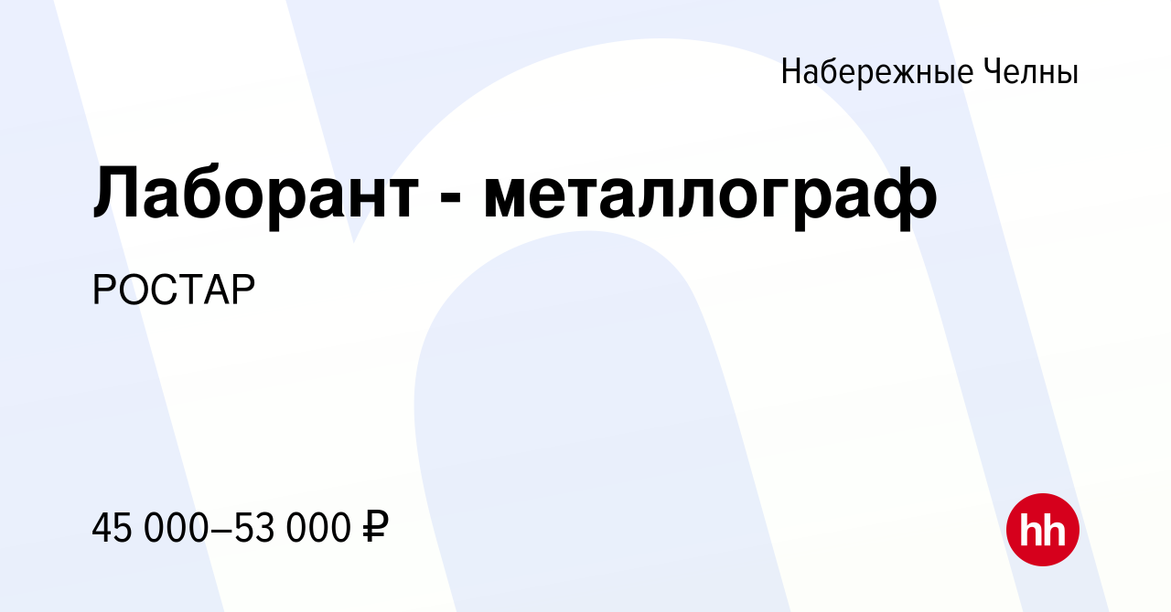 Вакансия Лаборант - металлограф в Набережных Челнах, работа в компании  РОСТАР (вакансия в архиве c 8 мая 2024)