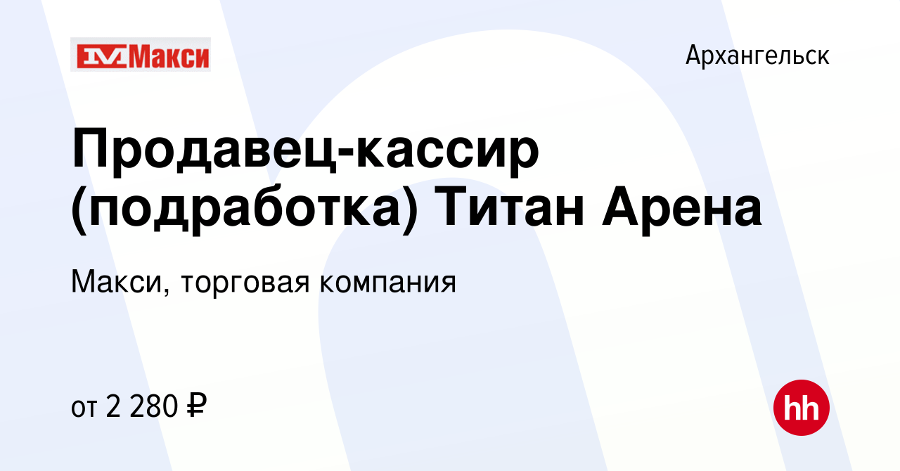 Вакансия Продавец-кассир (подработка) Титан Арена в Архангельске, работа в  компании Макси, торговая компания