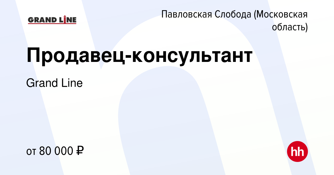 Вакансия Продавец-консультант в Павловской Слободе, работа в компании Grand  Line (вакансия в архиве c 10 июня 2024)