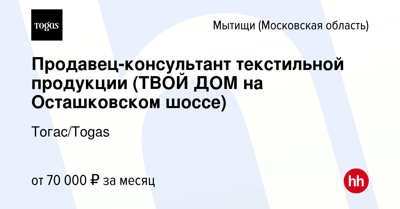 Вакансия Продавец-консультант текстильной продукции (ТВОЙ ДОМ на  Осташковском шоссе) в Мытищах, работа в компании Тогас/Togas (вакансия в  архиве c 17 апреля 2024)