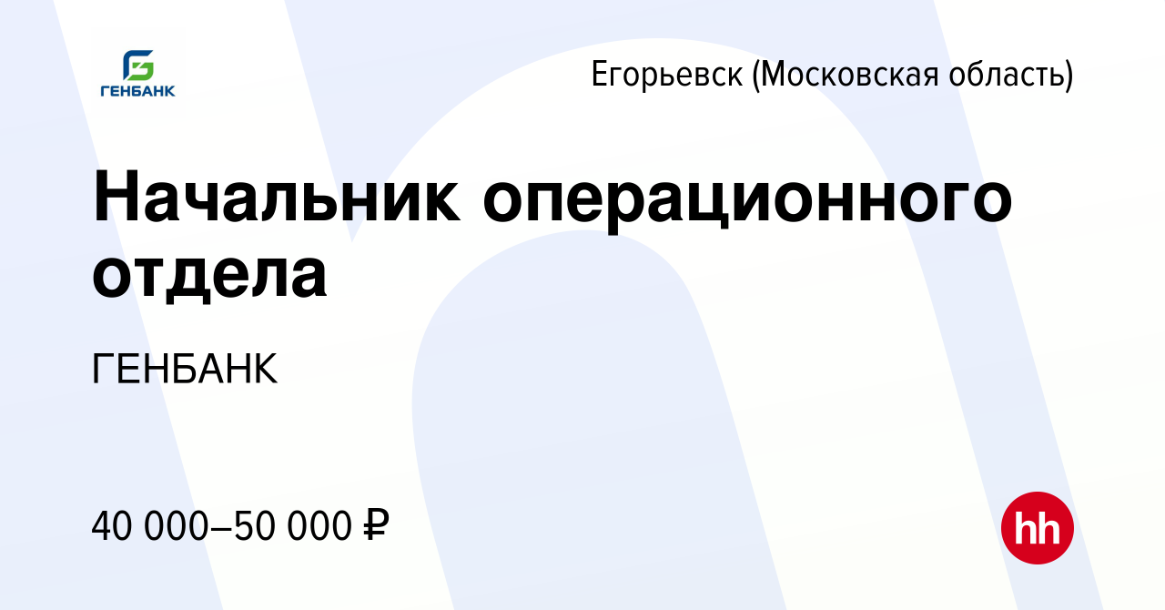 Вакансия Начальник операционного отдела в Егорьевске, работа в компании  ГЕНБАНК (вакансия в архиве c 13 марта 2024)