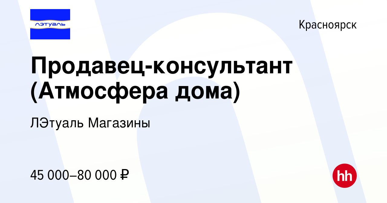 Вакансия Продавец-консультант (Атмосфера дома) в Красноярске, работа в  компании ЛЭтуаль Магазины (вакансия в архиве c 10 апреля 2024)