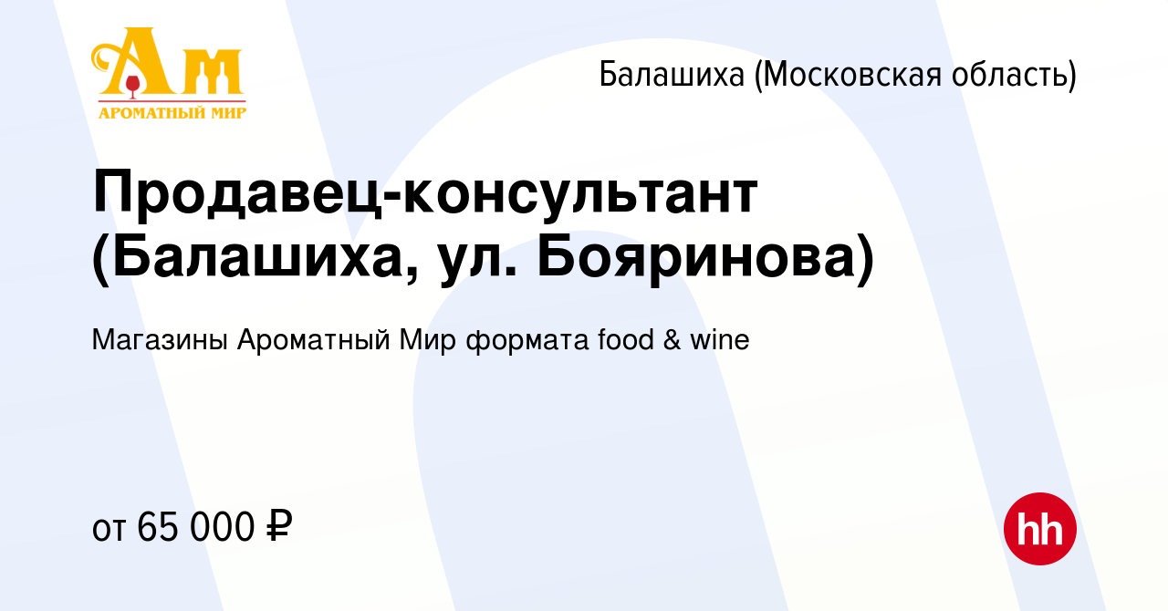 Вакансия Продавец-консультант (Балашиха, ул. Бояринова) в Балашихе, работа  в компании Магазины Ароматный Мир формата food & wine (вакансия в архиве c  15 марта 2024)