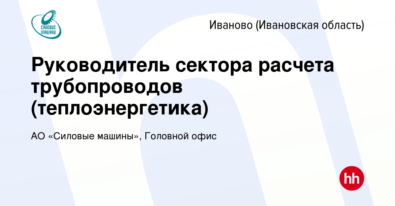 Вакансия Руководитель сектора расчета трубопроводов (теплоэнергетика) в  Иваново, работа в компании АО «Силовые машины», Головной офис