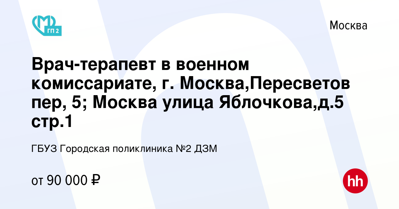 Вакансия Врач-терапевт в военном комиссариате, г. Москва,Пересветов пер, 5;  Москва улица Яблочкова,д.5 стр.1 в Москве, работа в компании ГБУЗ Городская  поликлиника №2 ДЗМ (вакансия в архиве c 21 февраля 2024)