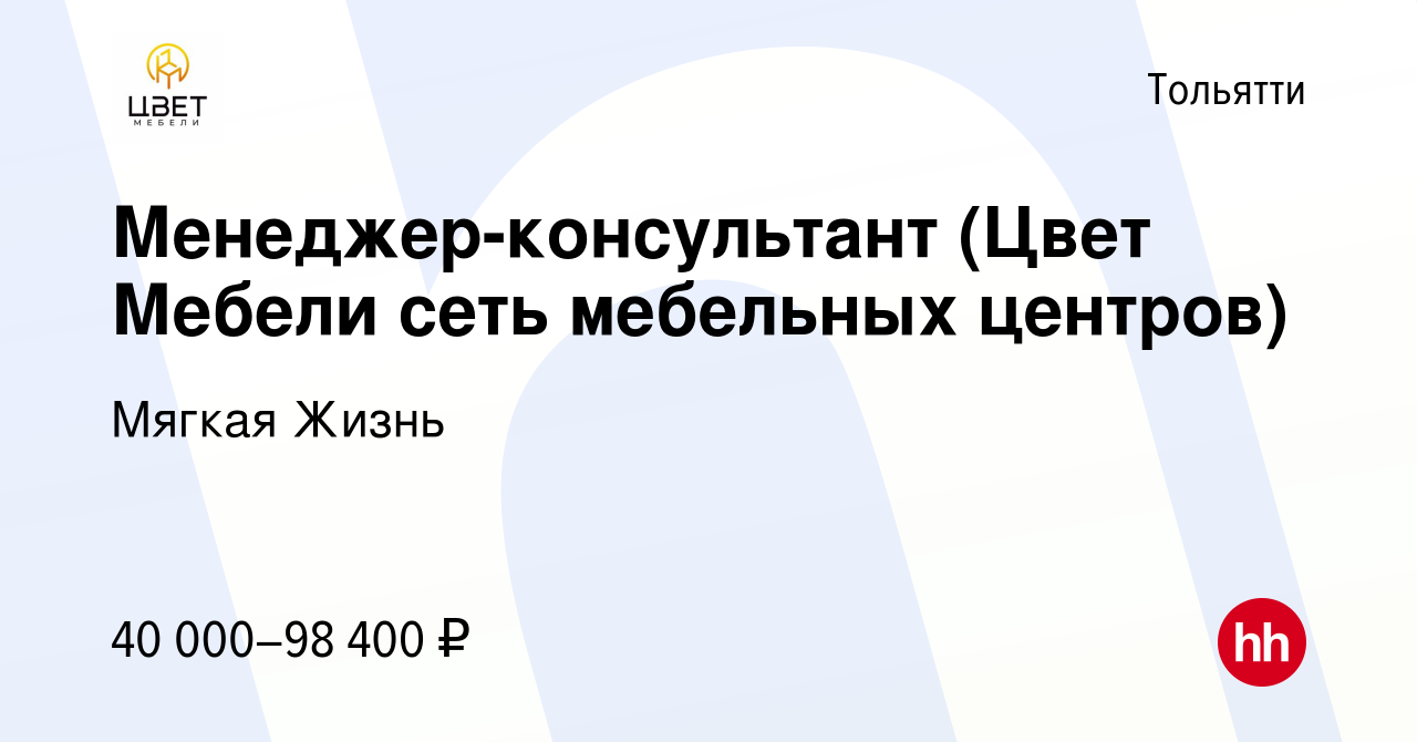 Вакансия Менеджер-консультант (Цвет Мебели сеть мебельных центров) в  Тольятти, работа в компании Мягкая Жизнь (вакансия в архиве c 13 марта 2024)