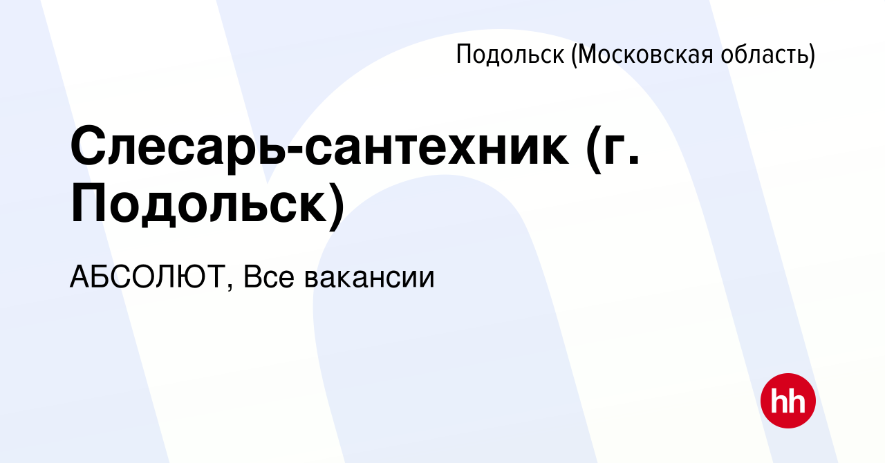 Вакансия Слесарь-сантехник (г. Подольск) в Подольске (Московская область),  работа в компании АБСОЛЮТ, Все вакансии (вакансия в архиве c 12 марта 2024)