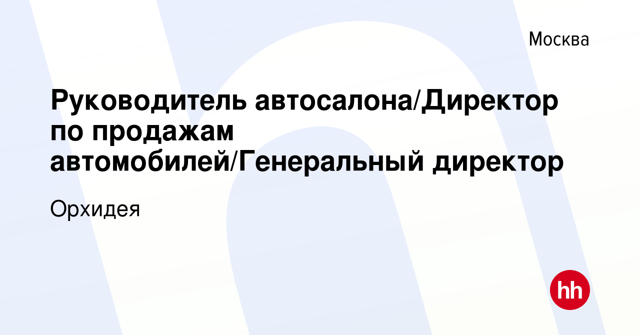 Вакансия Руководитель автосалона/Директор по продажам  автомобилей/Генеральный директор в Москве, работа в компании Орхидея  (вакансия в архиве c 13 марта 2024)