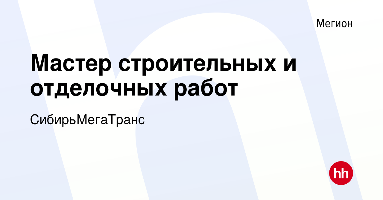 Вакансия Мастер строительных и отделочных работ в Мегионе, работа в  компании СибирьМегаТранс (вакансия в архиве c 13 марта 2024)