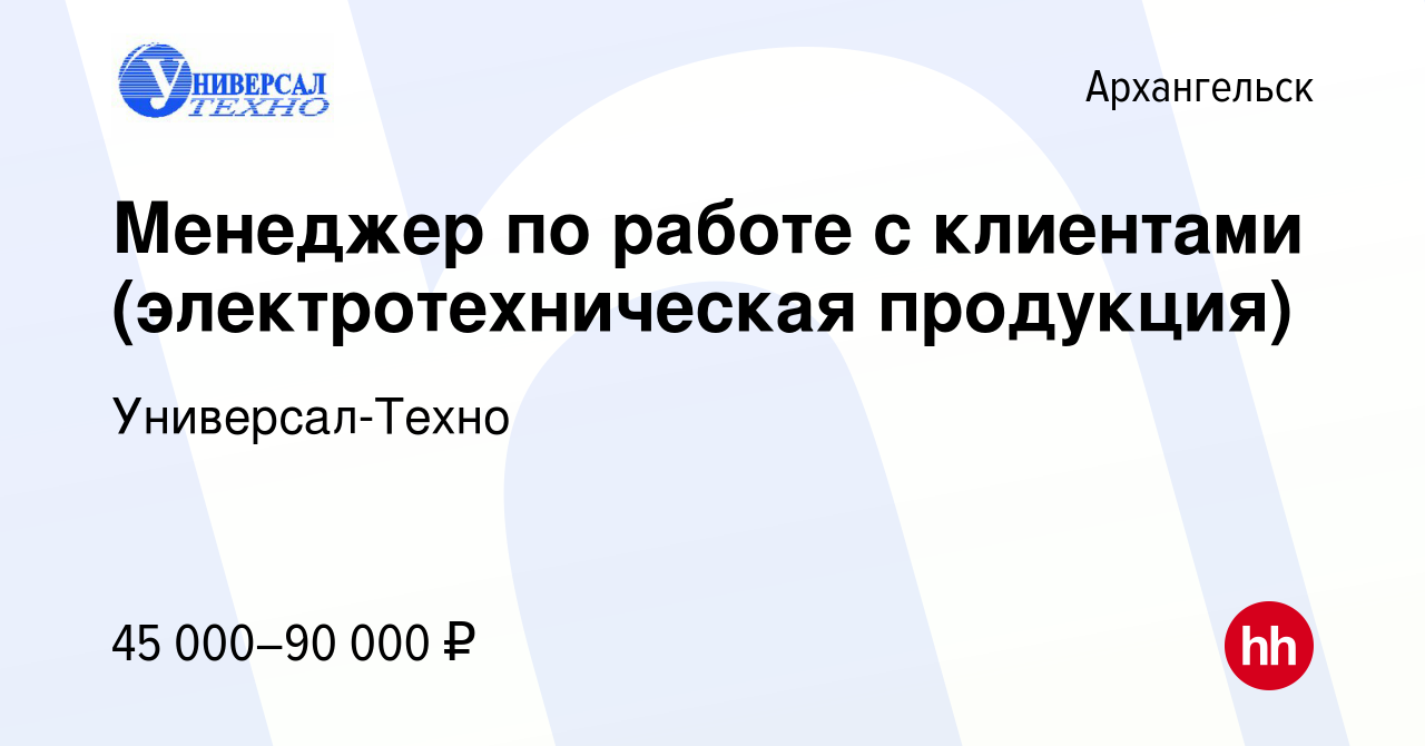 Вакансия Менеджер по работе с клиентами (электротехническая продукция) в  Архангельске, работа в компании Универсал-Техно (вакансия в архиве c 13  марта 2024)