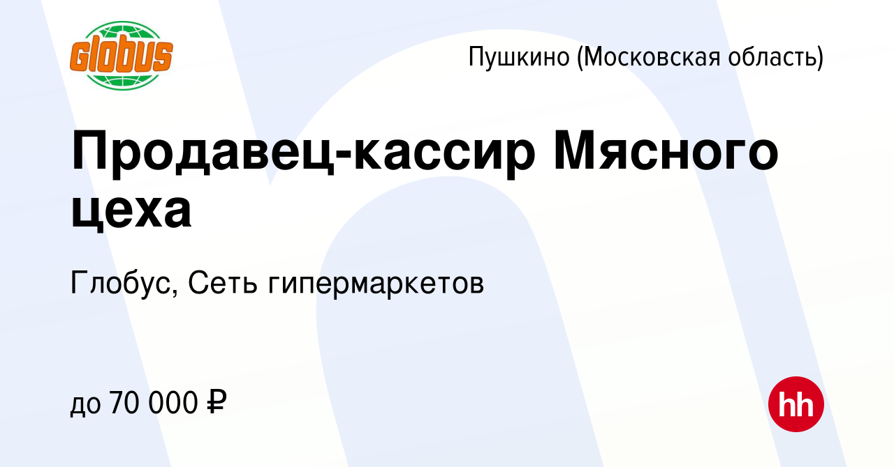 Вакансия Продавец-кассир Мясного цеха в Пушкино (Московская область) ,  работа в компании Глобус, Сеть гипермаркетов (вакансия в архиве c 12 апреля  2024)