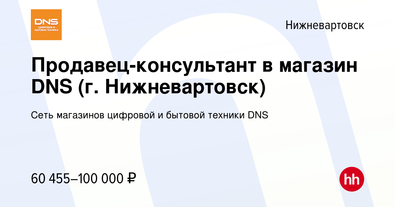 Вакансия Продавец-консультант в магазин DNS (г. Нижневартовск) в  Нижневартовске, работа в компании Сеть магазинов цифровой и бытовой техники  DNS (вакансия в архиве c 19 марта 2024)