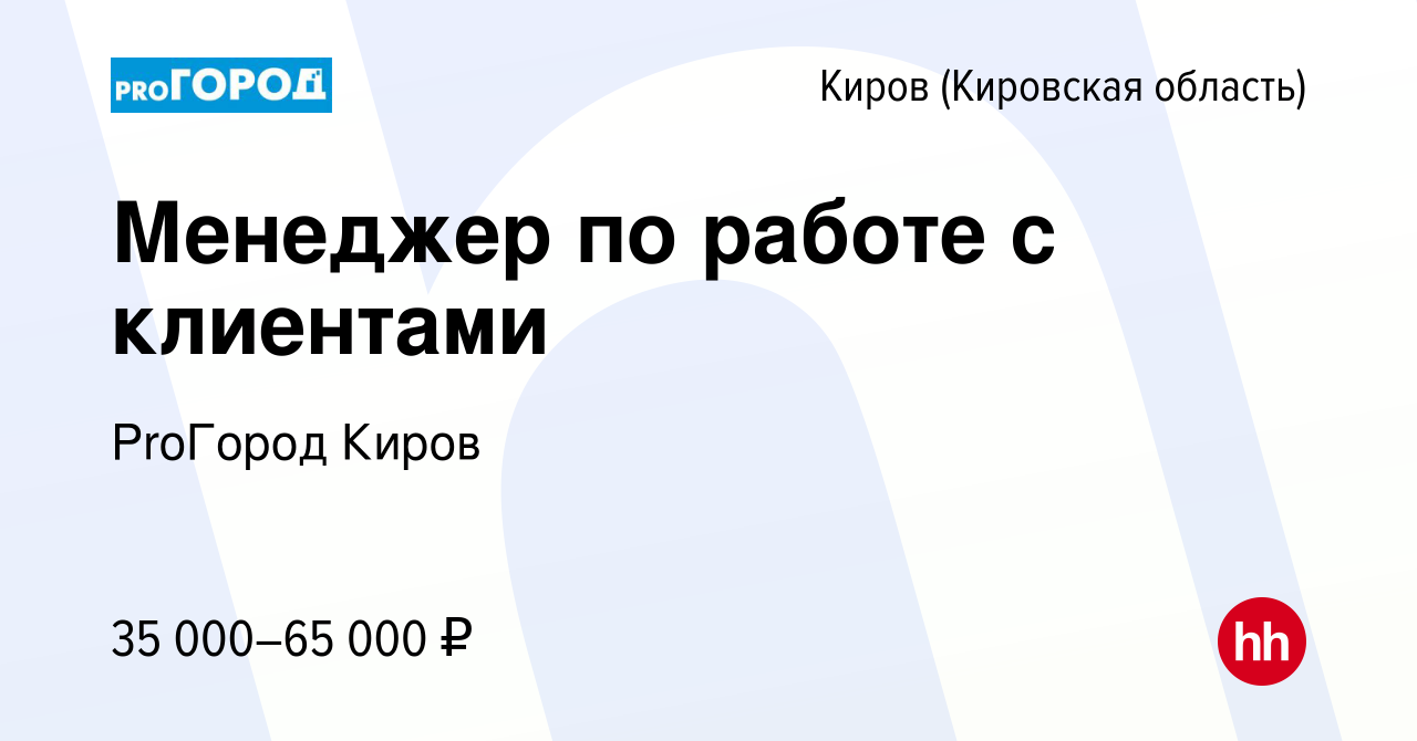 Вакансия Менеджер по работе с клиентами в Кирове (Кировская область), работа  в компании ProГород Киров (вакансия в архиве c 20 февраля 2024)