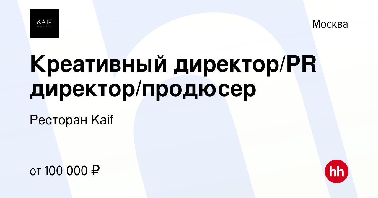 Вакансия Креативный директор/PR директор/продюсер в Москве, работа в  компании Ресторан Kaif (вакансия в архиве c 13 марта 2024)