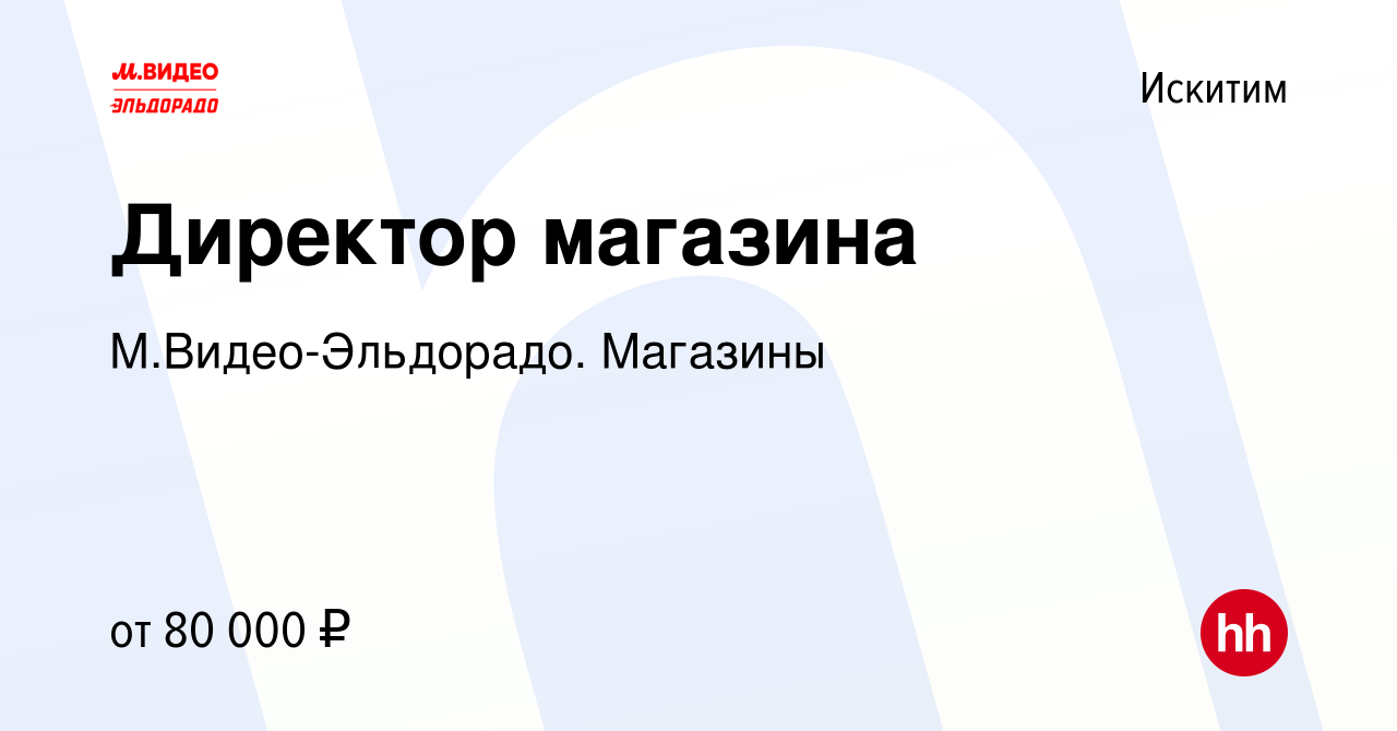 Вакансия Директор магазина в Искитиме, работа в компании М.Видео-Эльдорадо.  Магазины (вакансия в архиве c 6 марта 2024)