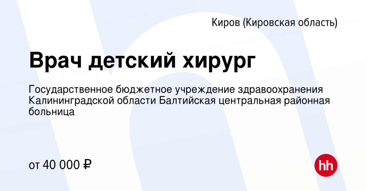 Вакансия Врач детский хирург в Кирове (Кировская область), работа в  компании Государственное бюджетное учреждение здравоохранения  Калининградской области Балтийская центральная районная больница (вакансия  в архиве c 13 марта 2024)