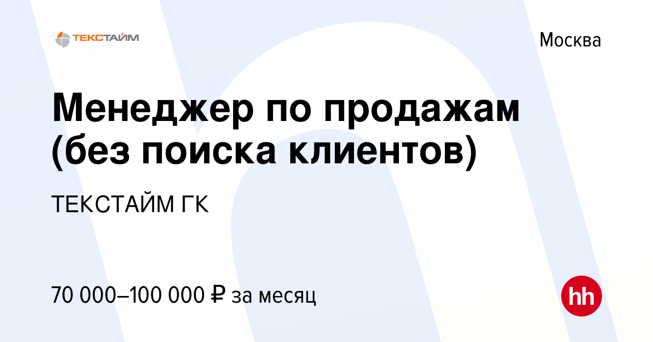 Вакансия Менеджер по продажам (без поиска клиентов) в Москве, работа в  компании ТЕКСТАЙМ ГК (вакансия в архиве c 13 марта 2024)